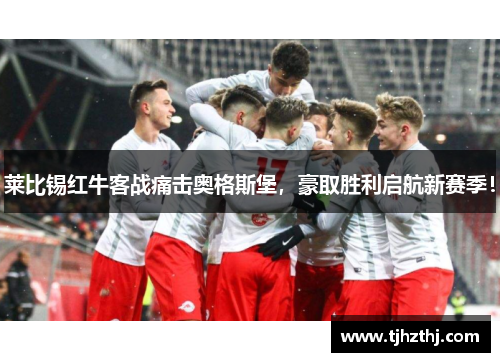莱比锡红牛客战痛击奥格斯堡，豪取胜利启航新赛季！
