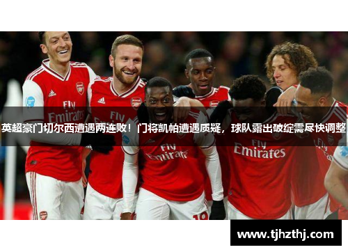 英超豪门切尔西遭遇两连败！门将凯帕遭遇质疑，球队露出破绽需尽快调整