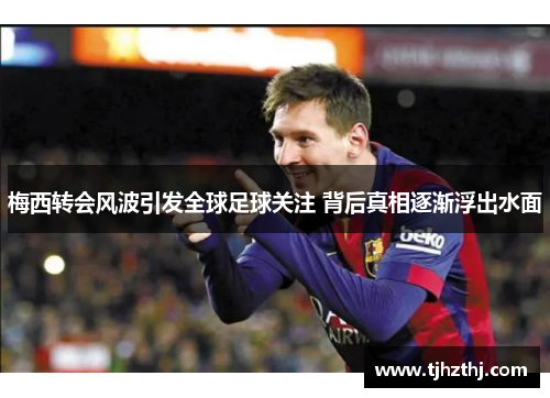 梅西转会风波引发全球足球关注 背后真相逐渐浮出水面