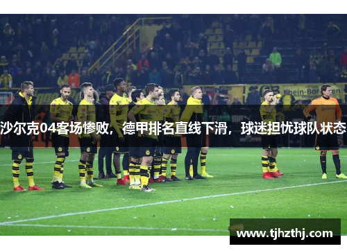 沙尔克04客场惨败，德甲排名直线下滑，球迷担忧球队状态