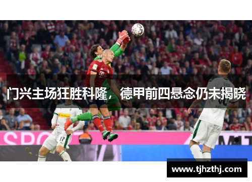 门兴主场狂胜科隆，德甲前四悬念仍未揭晓