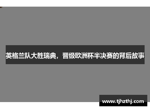 英格兰队大胜瑞典，晋级欧洲杯半决赛的背后故事