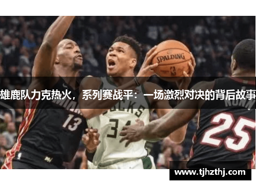 雄鹿队力克热火，系列赛战平：一场激烈对决的背后故事