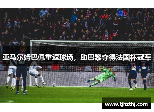 亚马尔姆巴佩重返球场，助巴黎夺得法国杯冠军