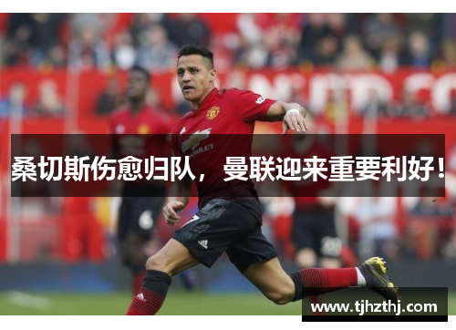 桑切斯伤愈归队，曼联迎来重要利好！
