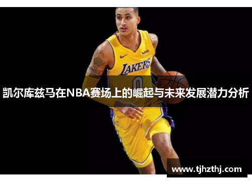 凯尔库兹马在NBA赛场上的崛起与未来发展潜力分析