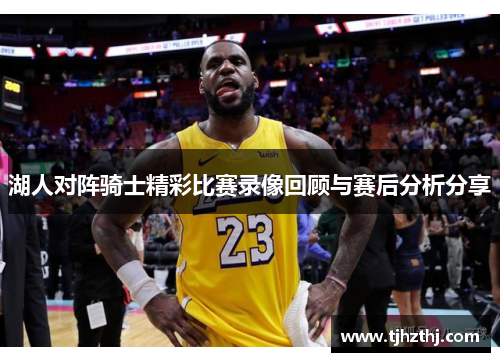湖人对阵骑士精彩比赛录像回顾与赛后分析分享