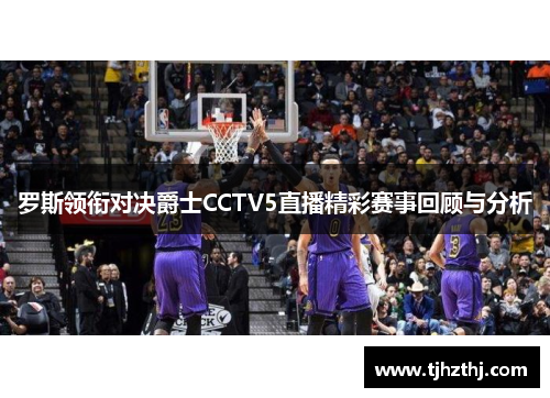 罗斯领衔对决爵士CCTV5直播精彩赛事回顾与分析