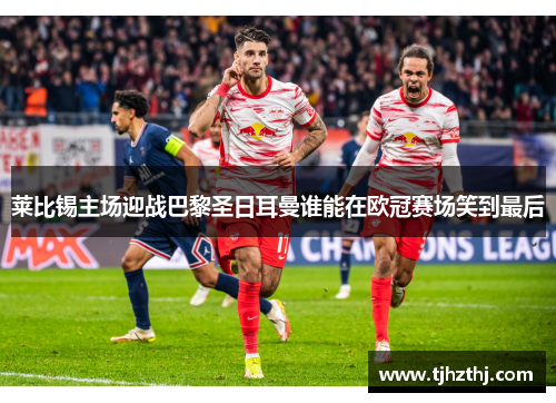 莱比锡主场迎战巴黎圣日耳曼谁能在欧冠赛场笑到最后