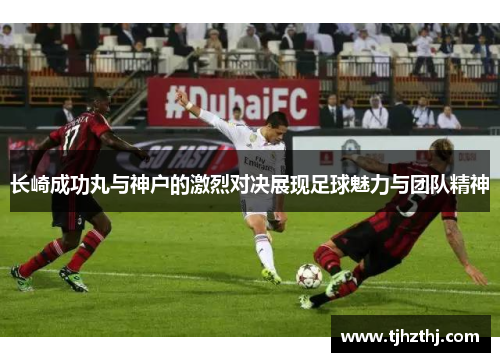长崎成功丸与神户的激烈对决展现足球魅力与团队精神