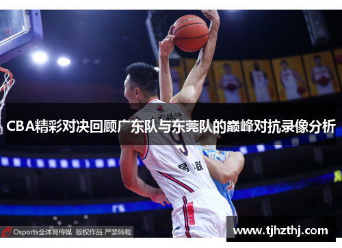 CBA精彩对决回顾广东队与东莞队的巅峰对抗录像分析