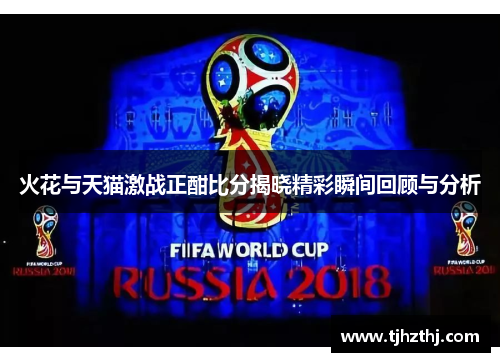 火花与天猫激战正酣比分揭晓精彩瞬间回顾与分析