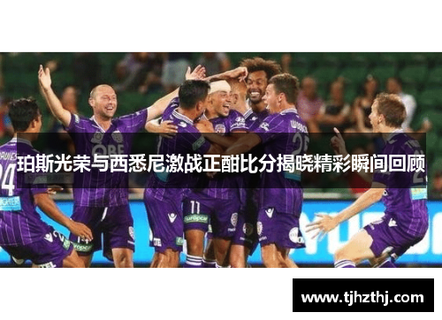 珀斯光荣与西悉尼激战正酣比分揭晓精彩瞬间回顾