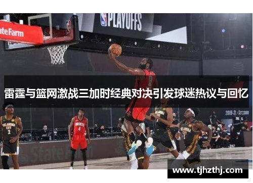 雷霆与篮网激战三加时经典对决引发球迷热议与回忆