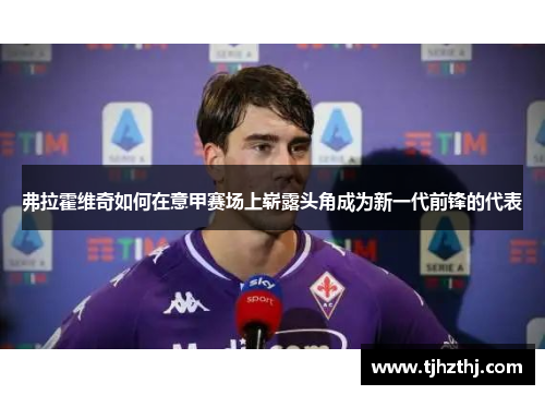 弗拉霍维奇如何在意甲赛场上崭露头角成为新一代前锋的代表